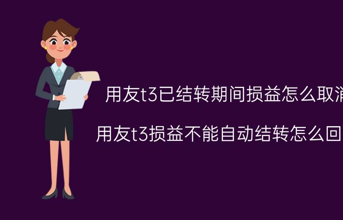 用友t3已结转期间损益怎么取消 用友t3损益不能自动结转怎么回事？